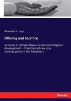 Offering and Sacrifice:an essay in comparative customs and religious development - from the Hebrew as a starting-point to the Ritualisers