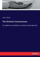 The Christian Consciousness:Its relation to evolution in morals and in doctrine