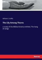 The Lily Among Thorns:a study of the Biblical drama entitled, The Song of songs