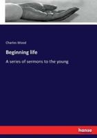 Beginning life:A series of sermons to the young