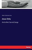 Jesus Only:And other Sacred Songs