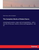 The Complete Works of Robert Burns:containing his poems, songs, and correspondence - with a new life of the poet, notices, critical and biographical - Vol. 15