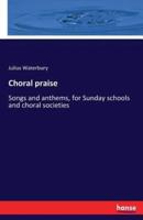 Choral praise:Songs and anthems, for Sunday schools and choral societies