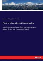 Flora of Mount Desert Island, Maine:A preliminary catalogue of the plants growing on Mount Desert and the adjacent islands