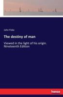 The destiny of man:Viewed in the light of his origin. Nineteenth Edition