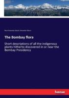The Bombay flora:Short descriptions of all the indigenous plants hitherto discovered in or near the Bombay Presidency