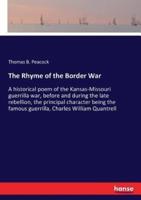 The Rhyme of the Border War:A historical poem of the Kansas-Missouri guerrilla war, before and during the late rebellion, the principal character being the famous guerrilla, Charles William Quantrell
