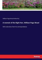 A memoir of the Right Hon. William Page Wood:With selections from his correspondence