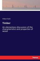 Timber:An elementary discussion of the characteristics and properties of wood