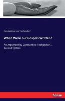 When Were our Gospels Written?:An Argument by Constantine Tischendorf... Second Edition