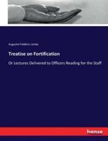 Treatise on Fortification:Or Lectures Delivered to Officers Reading for the Staff