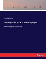 A history of the Book of common prayer:With a rationale of its offices