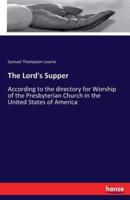 The Lord's Supper:According to the directory for Worship of the Presbyterian Church in the United States of America