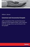Canonical and Uncanonical Gospels:with a translation of the recently discovered fragment of the Gospel of Peter, and a selection from the sayings of our Lord not found in the four gospels