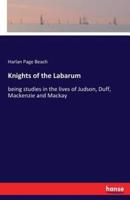 Knights of the Labarum:being studies in the lives of Judson, Duff, Mackenzie and Mackay