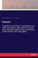 Patents:A guide to inventors, manufacturers and merchants, who seek to secure and maintain patents for inventions, trade marks and copyrights