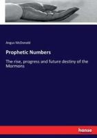 Prophetic Numbers:The rise, progress and future destiny of the Mormons