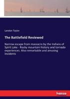 The Battlefield Reviewed:Narrow escape from massacre by the Indians of Spirit Lake - Rocky mountain history and tornado experiences. Also remarkable and amusing incidents