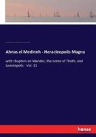 Ahnas el Medineh - Heracleopolis Magna :with chapters on Mendes, the nome of Thoth, and Leontopolis - Vol. 11