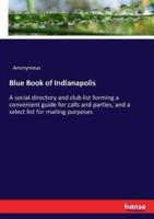 Blue Book of Indianapolis :A social directory and club list forming a convenient guide for calls and parties, and a select list for mailing purposes