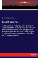 Mount Vesuvius :A descriptive, historical, and geological account of the volcano: with a notice of the recent eruption, and an appendix, containing letters by Pliny the younger, a table of dates of eruptions, and a list of Vesuvian minerals