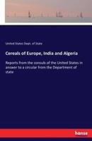 Cereals of Europe, India and Algeria:Reports from the consuls of the United States in answer to a circular from the Department of state