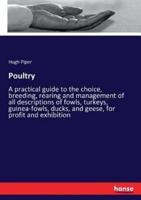 Poultry:A practical guide to the choice, breeding, rearing and management of all descriptions of fowls, turkeys, guinea-fowls, ducks, and geese, for profit and exhibition
