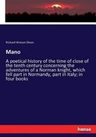 Mano:A poetical history of the time of close of the tenth century concerning the adventures of a Norman knight, which fell part in Normandy, part in Italy; in four books