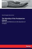 The Worship of the Presbyterian Church:With Special Reference to the Question of Liturgies