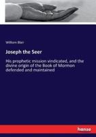 Joseph the Seer:His prophetic mission vindicated, and the divine origin of the Book of Mormon defended and maintained