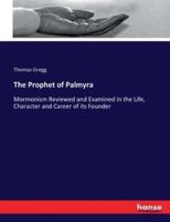 The Prophet of Palmyra:Mormonism Reviewed and Examined in the Life, Character and Career of its Founder