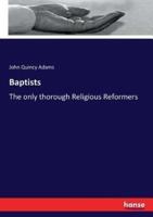 Baptists :The only thorough Religious Reformers