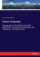 Eastern Geography:A geography of the Malay peninsula, Indo-China, the Eastern archipelago, the Philippines, and New Guinea