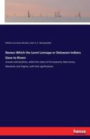 Names Which the Lenni Lennape or Delaware Indians Gave to Rivers:streams and localities, within the states of Pennsylvania, New Jersey, Maryland, and Virginia, with their significations