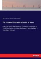 The Liturgical Poetry Of Adam Of St. Victor:From The Text Of Gauthier With Translations Into English In The Original Meters And Short Explanatory Notes By Digby S. Wrangham, Volume 2