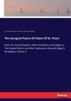 The Liturgical Poetry Of Adam Of St. Victor:From The Text Of Gauthier With Translations Into English In The Original Meters And Short Explanatory Notes By Digby S. Wrangham, Volume 3