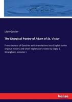 The Liturgical Poetry of Adam of St. Victor:From the text of Gauthier with translations into English in the original meters and short explanatory notes by Digby S. Wrangham, Volume 1