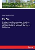 Old Age:The Results of Information Received Respecting nearly Nine Hundred Persons who Had Attained the Age of Eighty Years