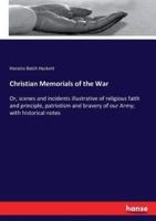 Christian Memorials of the War:Or, scenes and incidents illustrative of religious faith and principle, patriotism and bravery of our Army; with historical notes