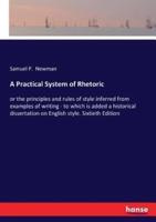 A Practical System of Rhetoric:or the principles and rules of style inferred from examples of writing - to which is added a historical dissertation on English style. Sixtieth Edition