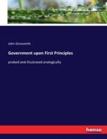 Government upon First Principles:probed and illustrated analogically