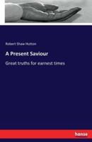 A Present Saviour:Great truths for earnest times