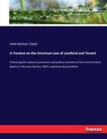 A Treatise on the American Law of Landlord and Tenant:Embracing the statutory provisions and judicial decisions of the several United States in reference thereto. With a selection of precedents.