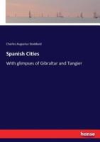 Spanish Cities:With glimpses of Gibraltar and Tangier