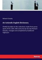 An Icelandic English Dictionary :Chiefly founded on the collections made from prose worls of the 12th-14th centuries by the late Richard Cleasby, enlarged and completed by Gudbrand Vigfusson