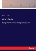 Light of Asia:Being the life and teachings of Gautama