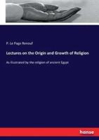 Lectures on the Origin and Growth of Religion :As illustrated by the religion of ancient Egypt