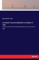 La Fayette's Second Expedition to Virginia in 1781:A paper read before the Maryland historical society, June 14th, 1886