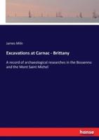 Excavations at Carnac - Brittany:A record of archaeological researches in the Bossenno and the Mont Saint Michel