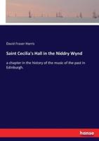 Saint Cecilia's Hall in the Niddry Wynd:a chapter in the history of the music of the past in Edinburgh.